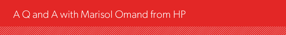 A Q and A with Marisol Omand from HP A Q and A with Marisol Omand from HP